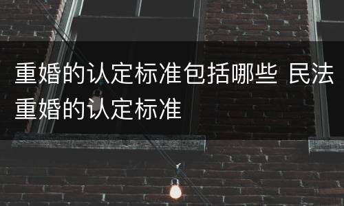 重婚的认定标准包括哪些 民法重婚的认定标准