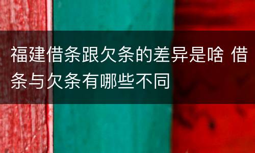 福建借条跟欠条的差异是啥 借条与欠条有哪些不同