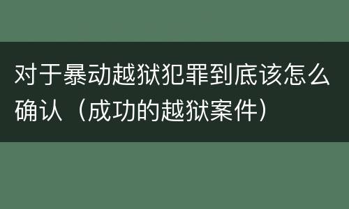 对于暴动越狱犯罪到底该怎么确认（成功的越狱案件）