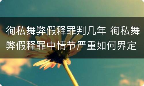 徇私舞弊假释罪判几年 徇私舞弊假释罪中情节严重如何界定