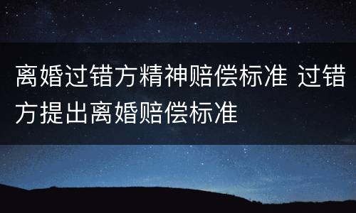 离婚过错方精神赔偿标准 过错方提出离婚赔偿标准