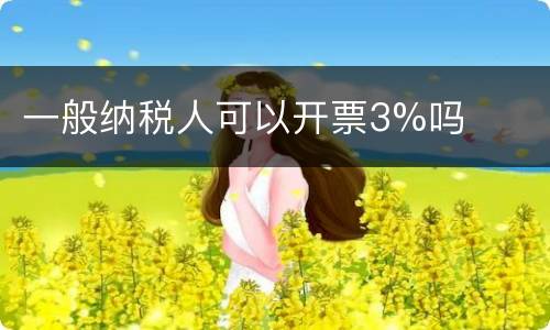 一般纳税人可以开票3%吗