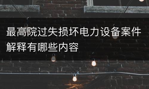 最高院过失损坏电力设备案件解释有哪些内容