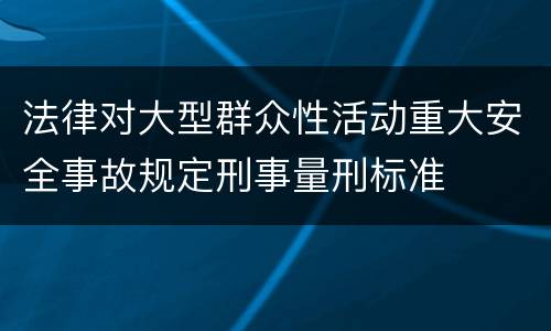 法律对大型群众性活动重大安全事故规定刑事量刑标准