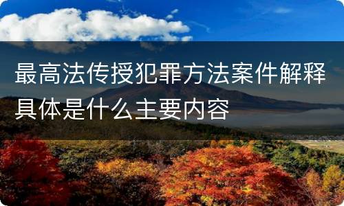 最高法传授犯罪方法案件解释具体是什么主要内容