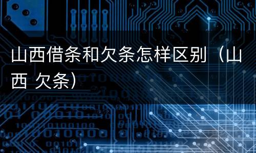 山西借条和欠条怎样区别（山西 欠条）