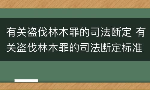 有关盗伐林木罪的司法断定 有关盗伐林木罪的司法断定标准