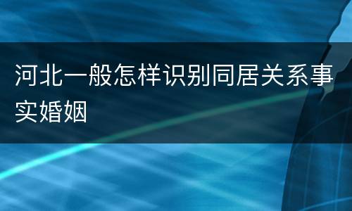河北一般怎样识别同居关系事实婚姻