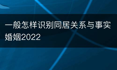 一般怎样识别同居关系与事实婚姻2022