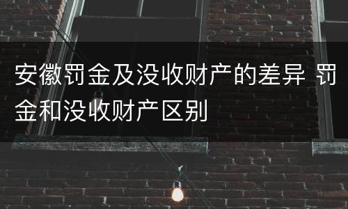 安徽罚金及没收财产的差异 罚金和没收财产区别