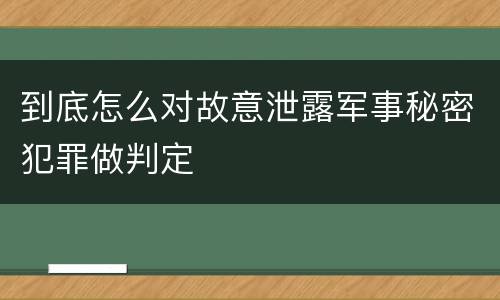 到底怎么对故意泄露军事秘密犯罪做判定