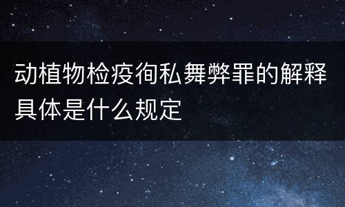 动植物检疫徇私舞弊罪的解释具体是什么规定