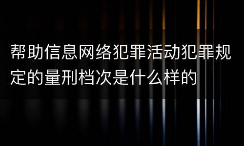 帮助信息网络犯罪活动犯罪规定的量刑档次是什么样的