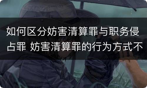 如何区分妨害清算罪与职务侵占罪 妨害清算罪的行为方式不包括