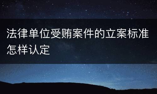 法律单位受贿案件的立案标准怎样认定
