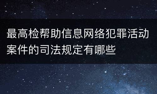 最高检帮助信息网络犯罪活动案件的司法规定有哪些