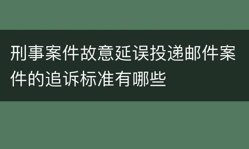 刑事案件故意延误投递邮件案件的追诉标准有哪些