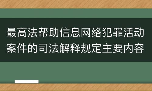 最高法帮助信息网络犯罪活动案件的司法解释规定主要内容有哪些