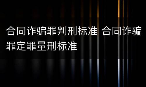 合同诈骗罪判刑标准 合同诈骗罪定罪量刑标准