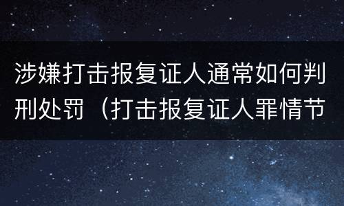 涉嫌打击报复证人通常如何判刑处罚（打击报复证人罪情节严重）
