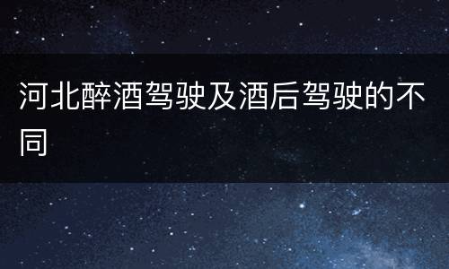 河北醉酒驾驶及酒后驾驶的不同