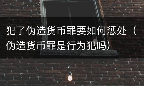 犯了伪造货币罪要如何惩处（伪造货币罪是行为犯吗）