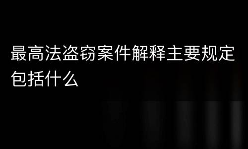 最高法盗窃案件解释主要规定包括什么