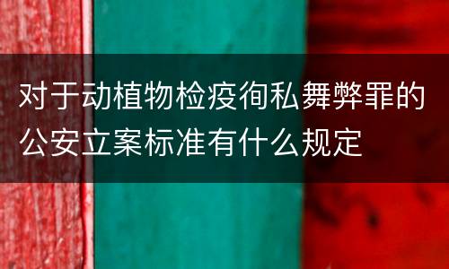 对于动植物检疫徇私舞弊罪的公安立案标准有什么规定