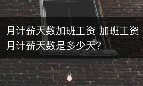 月计薪天数加班工资 加班工资月计薪天数是多少天?