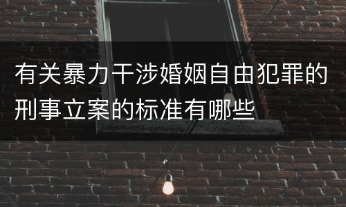 有关暴力干涉婚姻自由犯罪的刑事立案的标准有哪些