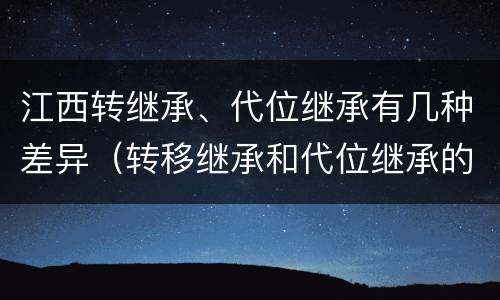 江西转继承、代位继承有几种差异（转移继承和代位继承的区别）