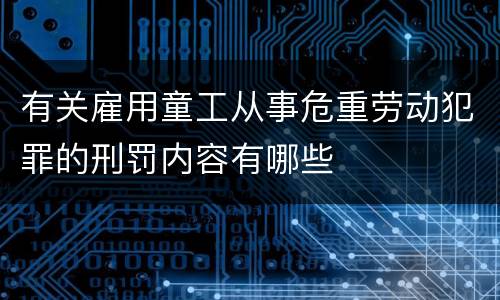 有关雇用童工从事危重劳动犯罪的刑罚内容有哪些
