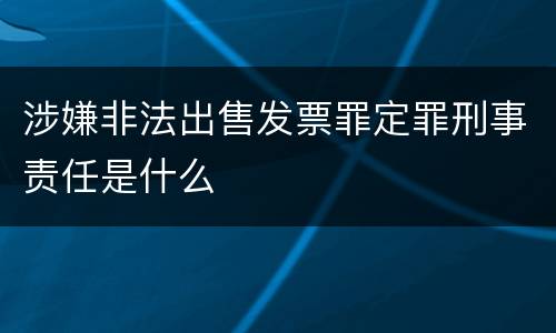 涉嫌非法出售发票罪定罪刑事责任是什么