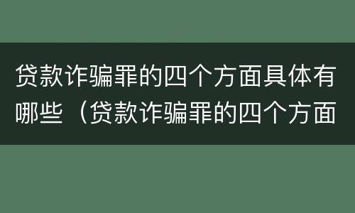 贷款诈骗罪的四个方面具体有哪些（贷款诈骗罪的四个方面具体有哪些内容）