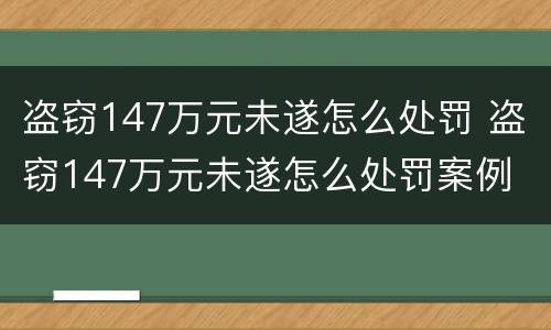 盗窃147万元未遂怎么处罚 盗窃147万元未遂怎么处罚案例