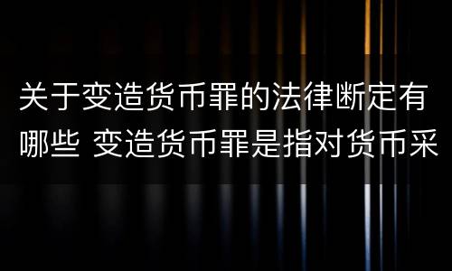 关于变造货币罪的法律断定有哪些 变造货币罪是指对货币采用什么方法