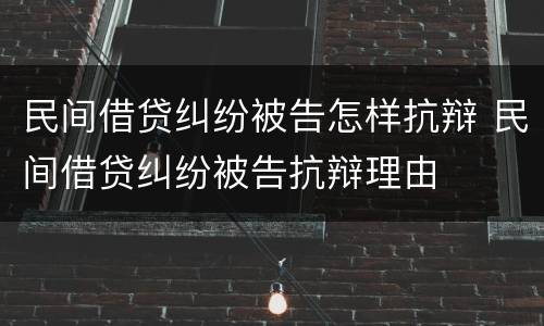 民间借贷纠纷被告怎样抗辩 民间借贷纠纷被告抗辩理由
