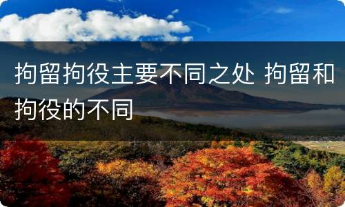 拘留拘役主要不同之处 拘留和拘役的不同