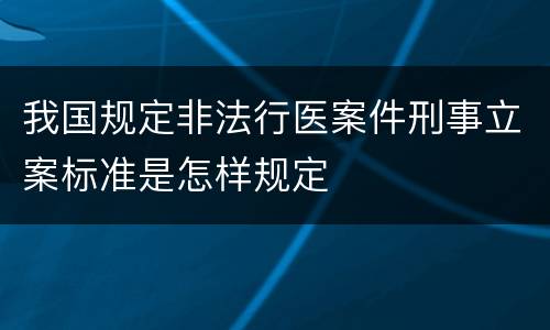 我国规定非法行医案件刑事立案标准是怎样规定