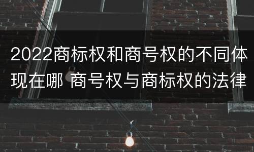 2022商标权和商号权的不同体现在哪 商号权与商标权的法律冲突与解决