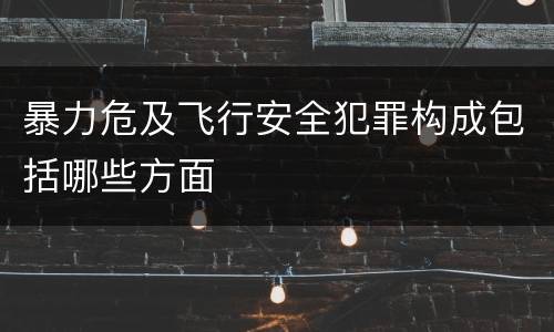 暴力危及飞行安全犯罪构成包括哪些方面