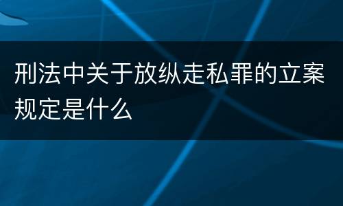 刑法中关于放纵走私罪的立案规定是什么