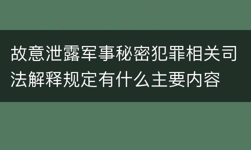 故意泄露军事秘密犯罪相关司法解释规定有什么主要内容