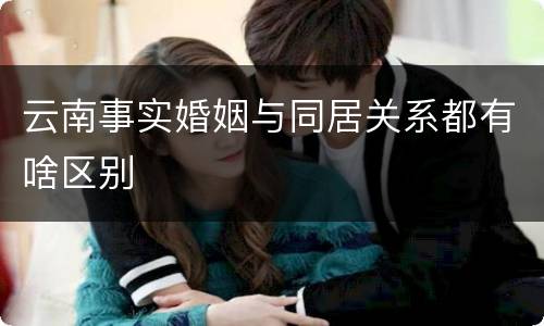云南事实婚姻与同居关系都有啥区别