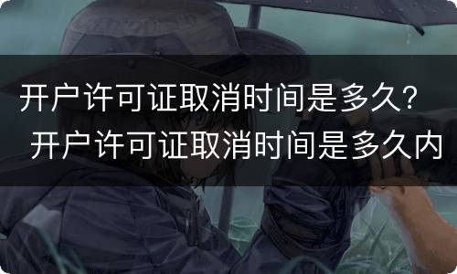 开户许可证取消时间是多久？ 开户许可证取消时间是多久内