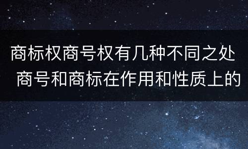 商标权商号权有几种不同之处 商号和商标在作用和性质上的区别