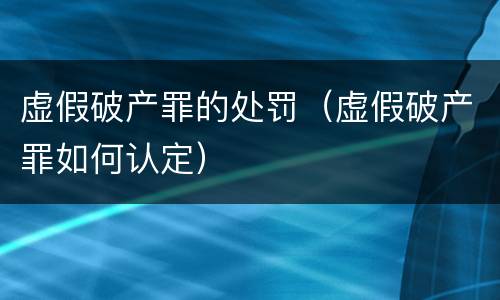 虚假破产罪的处罚（虚假破产罪如何认定）
