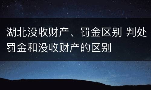 湖北没收财产、罚金区别 判处罚金和没收财产的区别