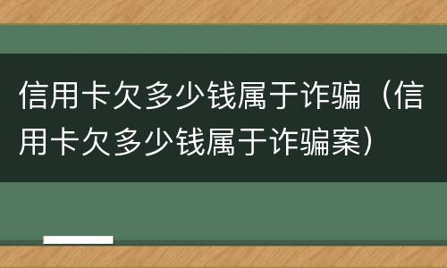 信用卡欠多少钱属于诈骗（信用卡欠多少钱属于诈骗案）