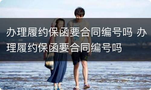 办理履约保函要合同编号吗 办理履约保函要合同编号吗